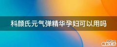 科颜氏元气弹精华孕妇可以用吗