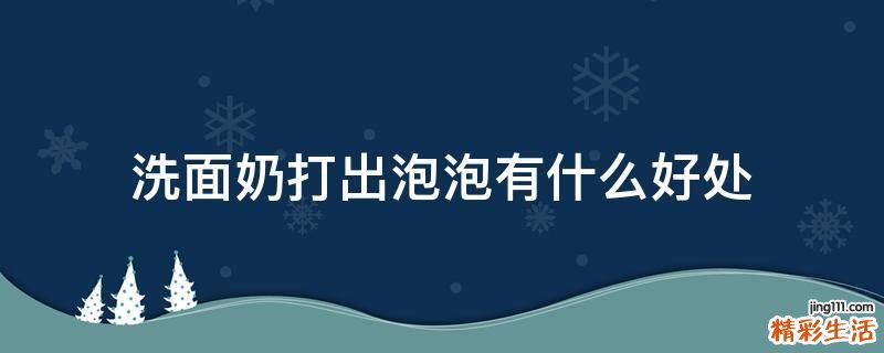 洗面奶打出泡泡有什么好处