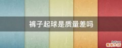 裤子起球是质量差吗