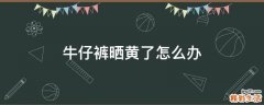 牛仔裤晒黄了怎么办