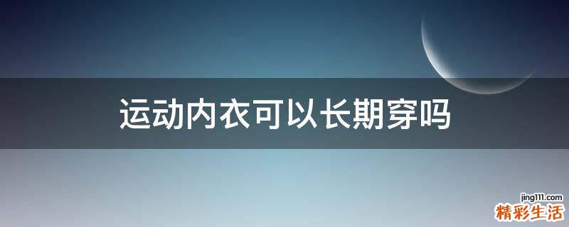 运动内衣可以长期穿吗