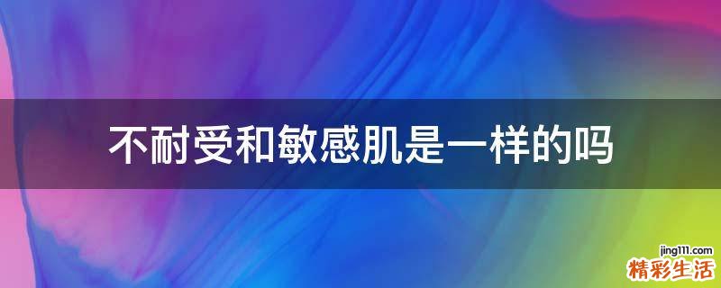 不耐受和敏感肌是一样的吗
