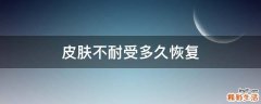 皮肤不耐受多久恢复