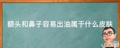 额头和鼻子容易出油属于什么皮肤