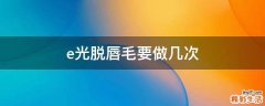 e光脱唇毛要做几次