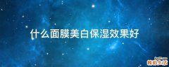 什么面膜美白保湿效果好