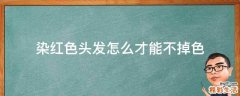 染红色头发怎么才能不掉色