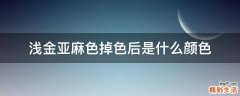 浅金亚麻色掉色后是什么颜色