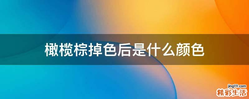 橄榄棕掉色后是什么颜色