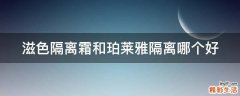 滋色隔离霜和珀莱雅隔离哪个好