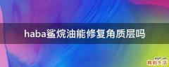 haba鲨烷油能修复角质层吗
