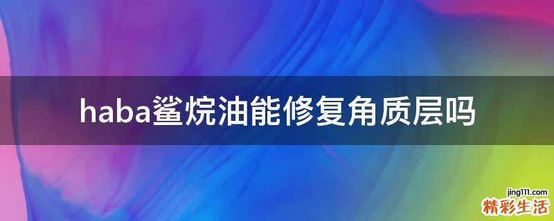 haba鲨烷油能修复角质层吗