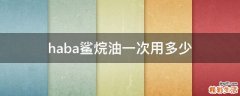 haba鲨烷油一次用多少