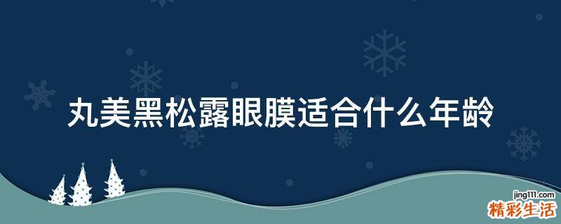 丸美黑松露眼膜适合什么年龄