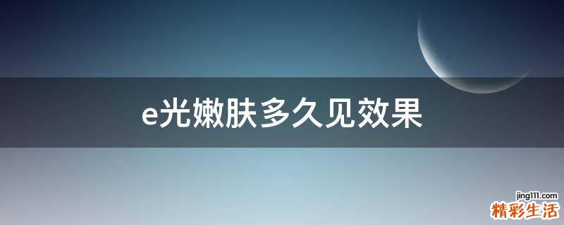 e光嫩肤多久见效果