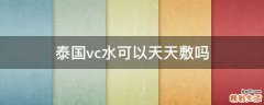 泰国vc水可以天天敷吗