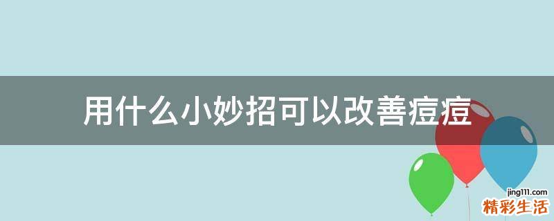 用什么小妙招可以改善痘痘
