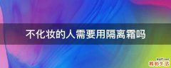 不化妆的人需要用隔离霜吗