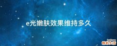 e光嫩肤效果维持多久