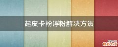 起皮卡粉浮粉解决方法