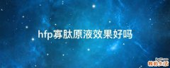 hfp寡肽原液效果好吗