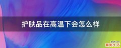 护肤品在高温下会怎么样