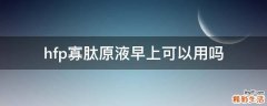 hfp寡肽原液早上可以用吗