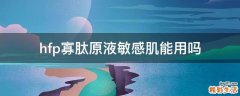 hfp寡肽原液敏感肌能用吗