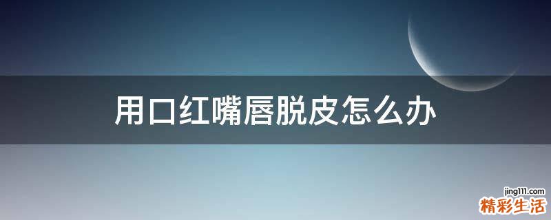 用口红嘴唇脱皮怎么办