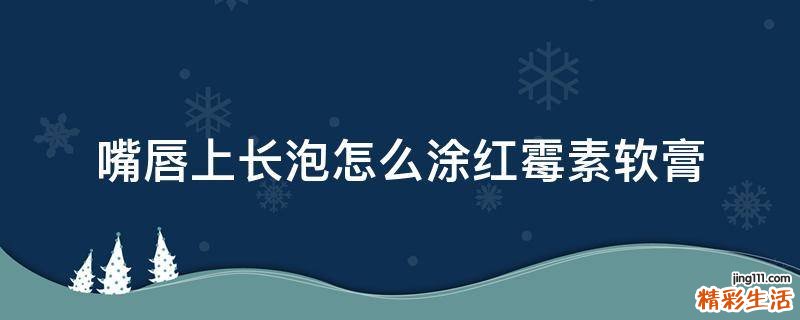 嘴唇上长泡怎么涂红霉素软膏