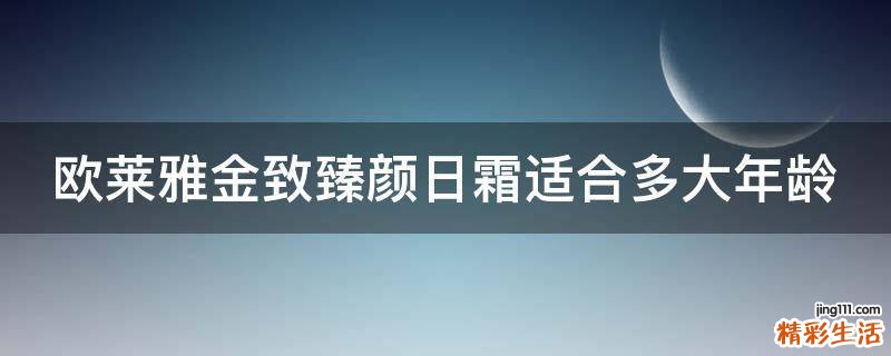 欧莱雅金致臻颜日霜适合多大年龄
