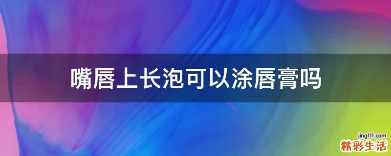 嘴唇上长泡可以涂唇膏吗