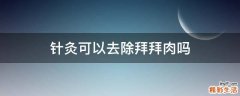 针灸可以去除拜拜肉吗