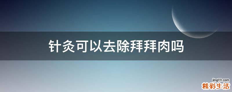 针灸可以去除拜拜肉吗