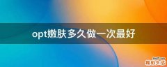 opt嫩肤多久做一次最好
