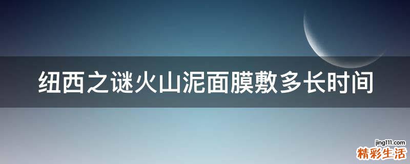 纽西之谜火山泥面膜敷多长时间