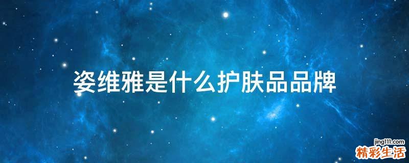 姿维雅是什么护肤品品牌