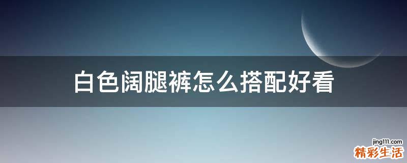 白色阔腿裤怎么搭配好看