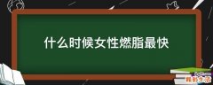 什么时候女性燃脂最快