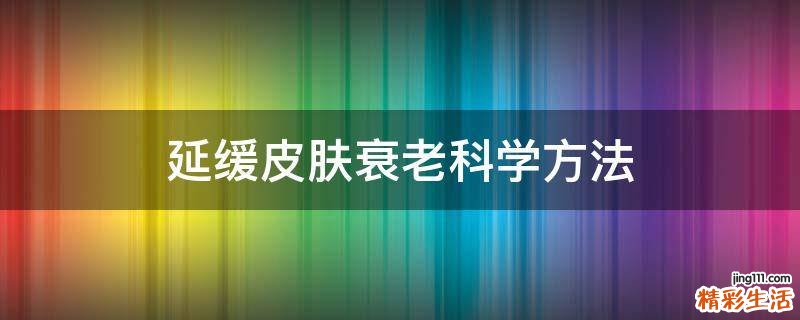 延缓皮肤衰老科学方法