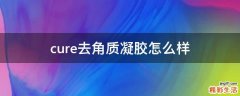 cure去角质凝胶怎么样