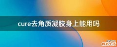 cure去角质凝胶身上能用吗