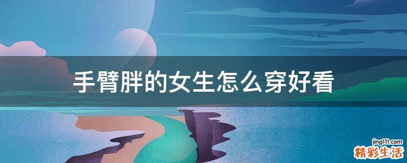 手臂胖的女生怎么穿好看