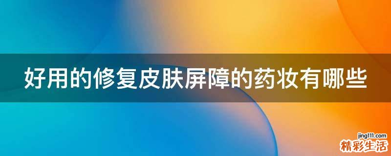 好用的修复皮肤屏障的药妆有哪些