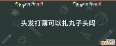头发打薄可以扎丸子头吗