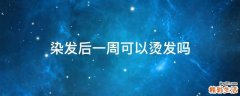 染发后一周可以烫发吗