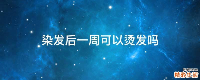 染发后一周可以烫发吗
