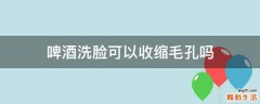 啤酒洗脸可以收缩毛孔吗