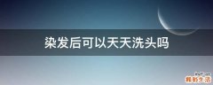 染发后可以天天洗头吗