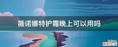 薇诺娜特护霜晚上可以用吗